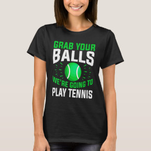Tennis Nimm dir die Bälle, die wir spielen werden T-Shirt