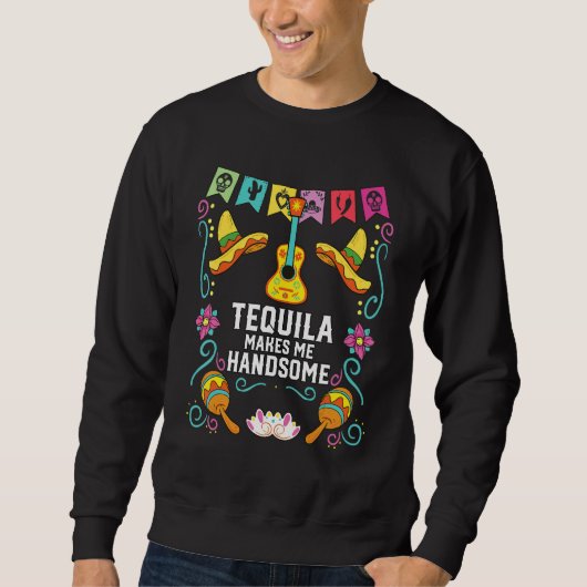 Tequilla Makes Me Handsome Alcoholic Tequila Drink Sweatshirt (Vorderseite)