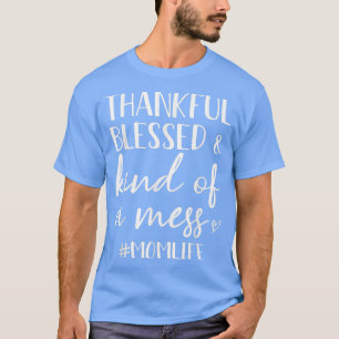 Thankful Blessed & Kind Of A Mess Mom Life Thanksg T-Shirt