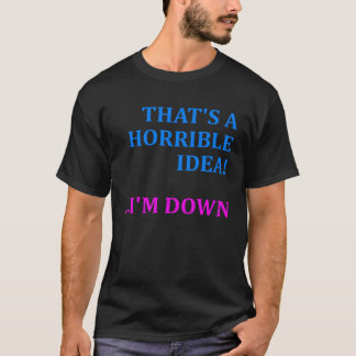 That s A Horrible Idea I m Down Cute & Sarcastic T-Shirt