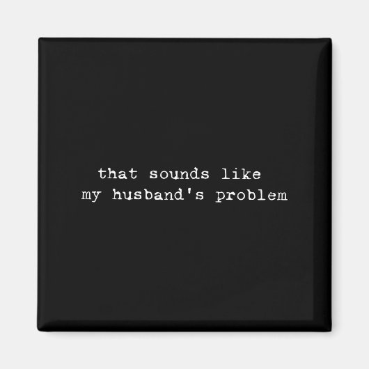 That Sounds Like My Husband's Problem Funny Quote  Magnet (Vorne)