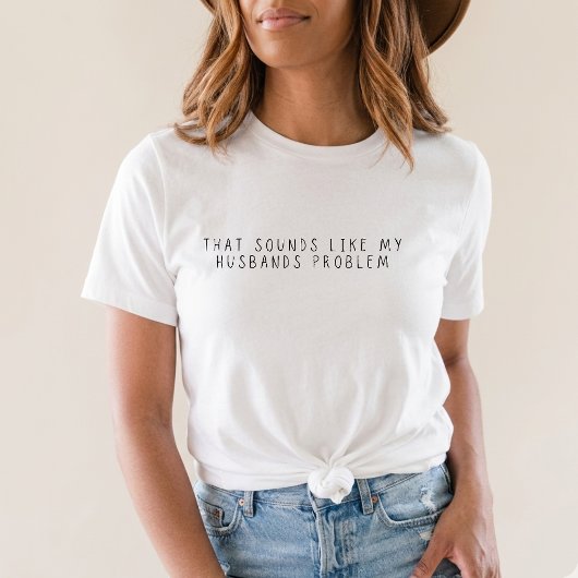 That Sounds Like My Husbands Problem Funny Wife T-Shirt