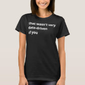 That Wasn'T Very Data-Driven Of You T-Shirt (Vorderseite)