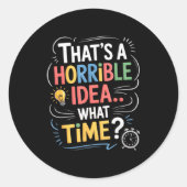 Thats A Horrible Idea What Time Funny Sarcastic Hu Runder Aufkleber (Vorderseite)