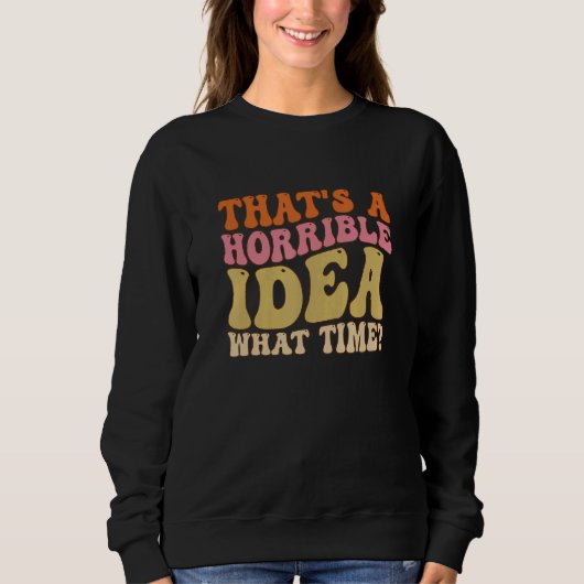 That's A Horrible Idea What Time Women  joke Groov Sweatshirt (Vorderseite)