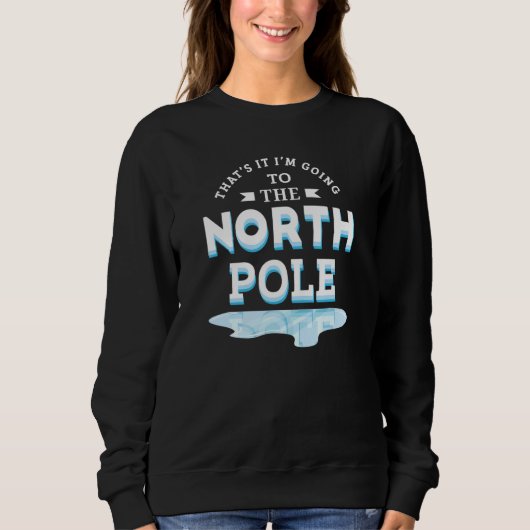 That's It I'm Going To The North Pole Sweatshirt (Vorderseite)
