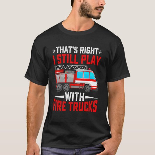 That's Right I Still Play With Fire Trucks Funny F T-Shirt (Vorderseite)
