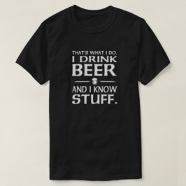 That's what I do I drink beer and I know stuff T-S T-Shirt