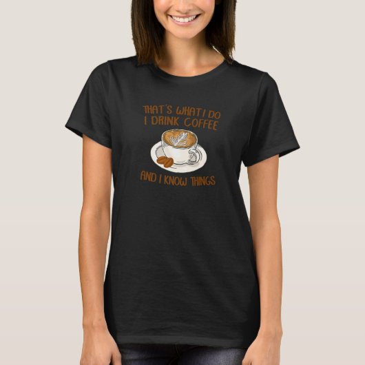 That's What I Do I Drink Coffee And I Know Things T-Shirt (Vorderseite)