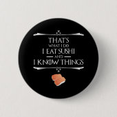 That's What I Do I Eat Sushi And I Know Things Button (Vorderseite)