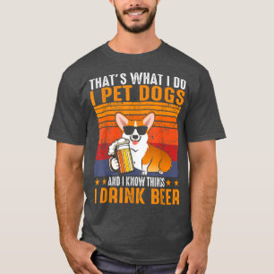 That's What I Do I Pet Dogs I Drink Beer Corgi  T-Shirt