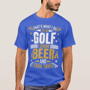 That's What I Do I Play Golf I Drink Beer And I kn T-Shirt