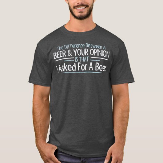 The Difference Between Beer and Your Opinion T-Shirt (Vorderseite)