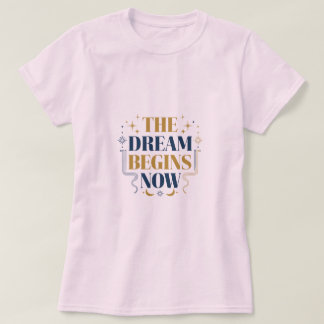 The Dream Begins Now - Inspirational Motivation T-Shirt