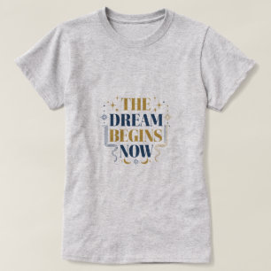 The Dream Begins Now - Inspirational Motivation T-Shirt