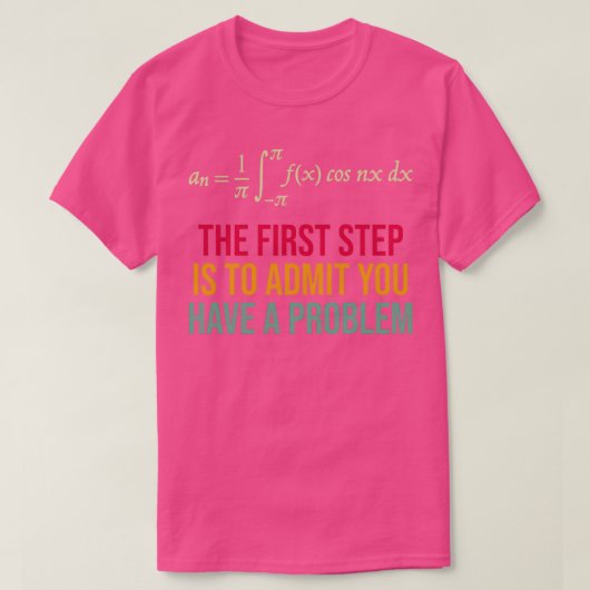 The First Step Is To Admit You Have A Problem T-Shirt (Design vorne)
