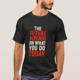 The Future Depends on What You Do Today – Bold Mot T-Shirt
