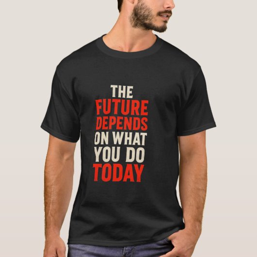 The Future Depends on What You Do Today – Bold Mot T-Shirt (Vorderseite)