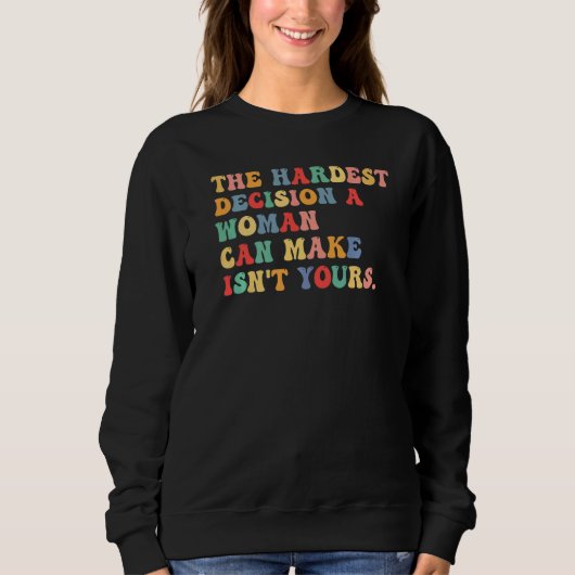The Hardest Decision A Woman Can Make Isn't Yours Sweatshirt (Vorderseite)