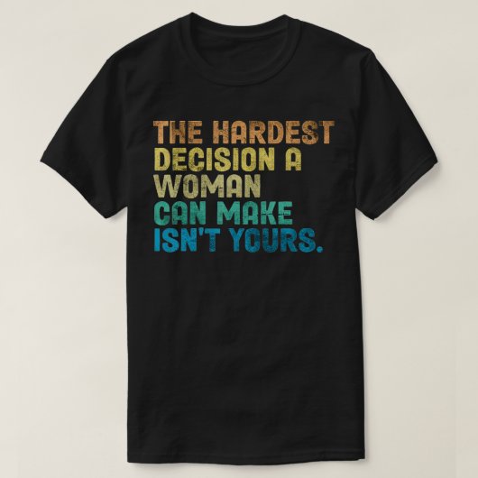 The Hardest Decision A Woman Can Make Isn't Yours T-Shirt (Design vorne)
