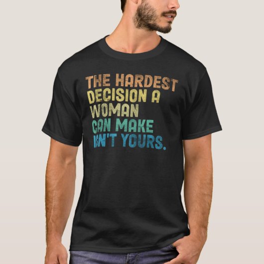 The Hardest Decision A Woman Can Make Isn't Yours T-Shirt (Vorderseite)