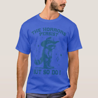 The Horrors Persist but So Do I Sarcastic Funny Ra T-Shirt
