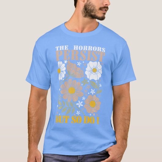 The Horrors Persists But So Do I Flowers Funny Mem T-Shirt (Vorderseite)