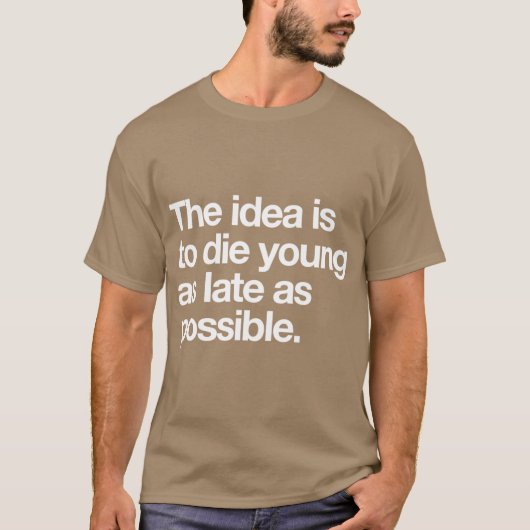 The Idea Is to Die Young as Late as Possible T-Shirt (Vorderseite)