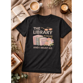 THE LIBRARY IS CALLING AND I MUST GO T-Shirt