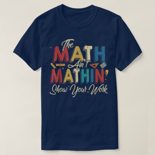The Math Ain't Mathin Show Your Work Funny Math T-Shirt (Design vorne)