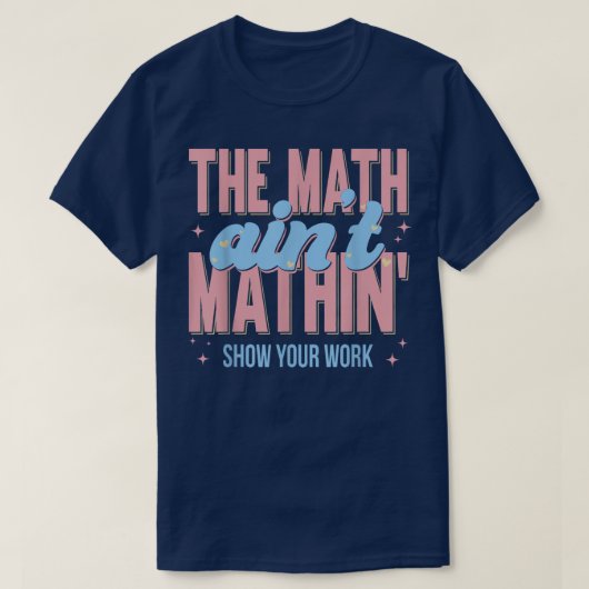 The Math Ain't Mathin Show Your Work Funny Math T-Shirt (Design vorne)