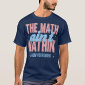 The Math Ain't Mathin Show Your Work Funny Math T-Shirt (Vorderseite)