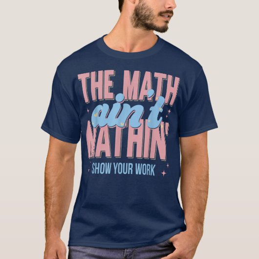 The Math Ain't Mathin Show Your Work Funny Math T-Shirt (Vorderseite)