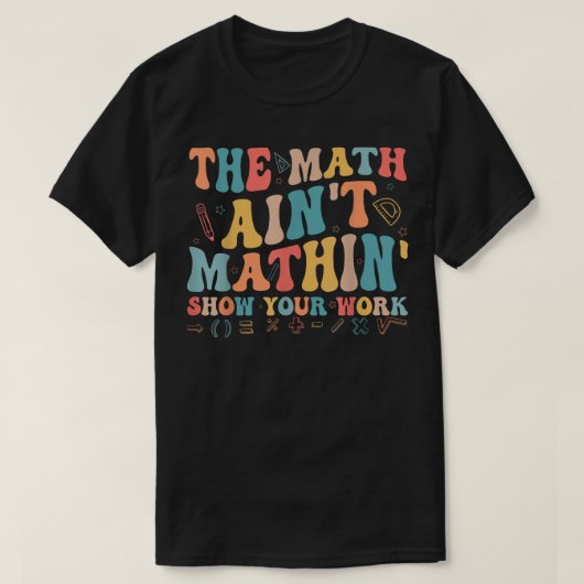 The Math Ain't Mathin Show Your Work Funny Math T-Shirt (Design vorne)