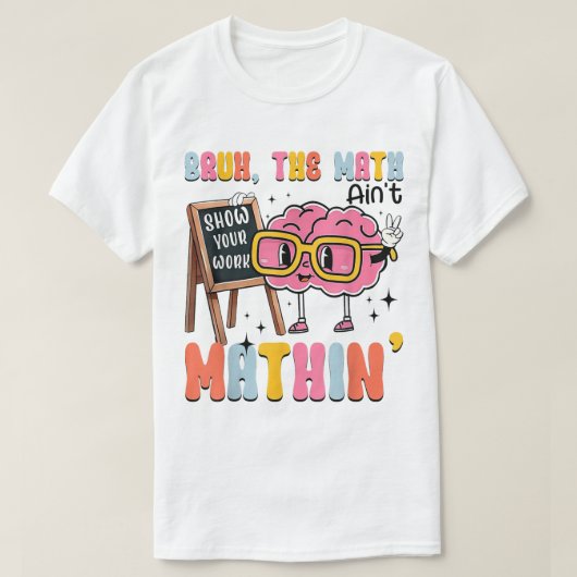 The Math Ain't Mathin Show Your Work Funny Math T-Shirt (Design vorne)