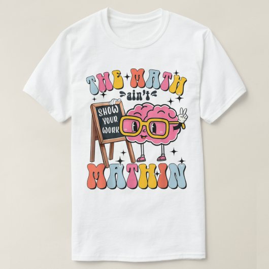 The Math Ain't Mathin Show Your Work Funny Math T-Shirt (Design vorne)
