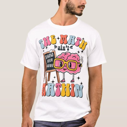 The Math Ain't Mathin Show Your Work Funny Math T-Shirt (Vorderseite)
