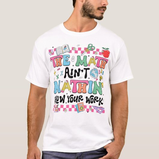The Math Ain't Mathin Show Your Work Funny Math T-Shirt (Vorderseite)