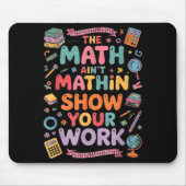 The Math Ain't Mathin Show Your Work Teacher Mousepad (Vorne)