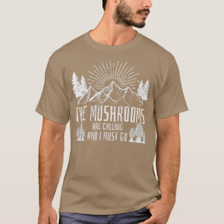 The Mushrooms Are Calling And I Must Go Hunting T-Shirt