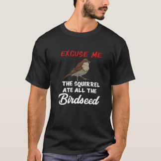 The Squirrel Ate All The Birdseed Funny Bird Feedi T-Shirt