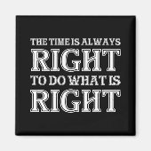 The Time Is Always Right To Do What Is Right  Magnet (Vorne)