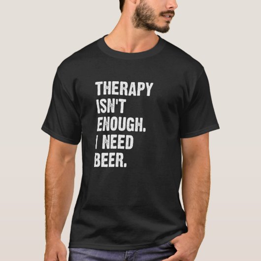 Therapy Isn't Enough I Need Beer  Drinking Humor T-Shirt (Vorderseite)