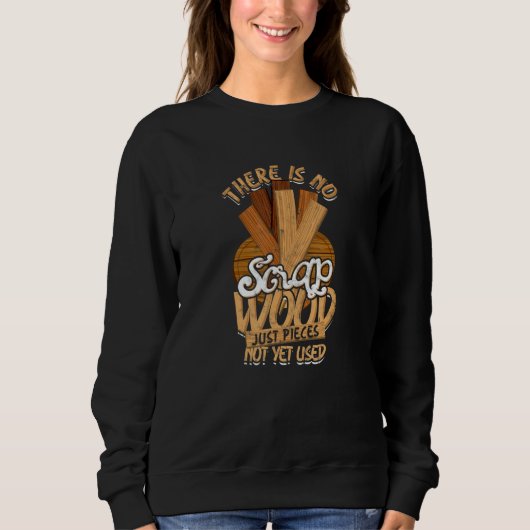 There Is No Scrap Wood Just Pieces Not Yet Used Ca Sweatshirt (Vorderseite)
