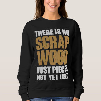 There Is No Scrap Wood Just Pieces Not Yet Used Lo Sweatshirt