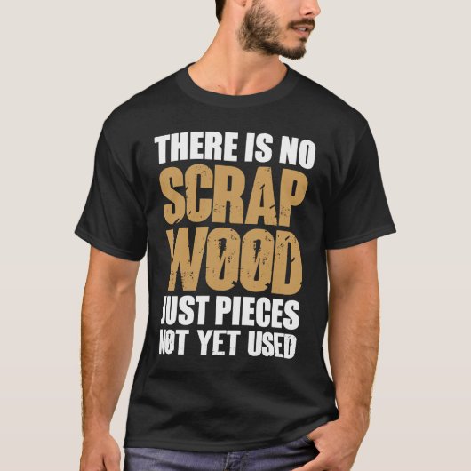 There Is No Scrap Wood Just Pieces Not Yet Used Lo T-Shirt (Vorderseite)