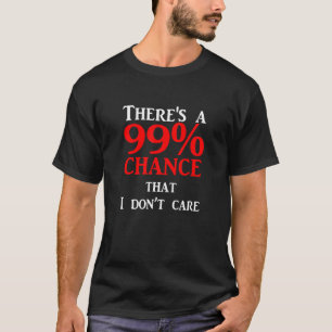 There's 99 Chance That I Don't Care T-Shirt