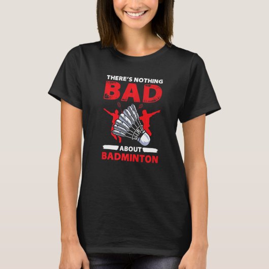 Theres Nothing Bad About Badminton  Player T-Shirt (Vorderseite)