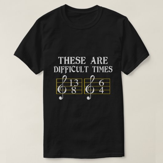 These Are Difficult Times Music Theory Joke T-Shirt (Design vorne)