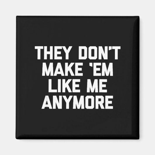 They Don't Make em Like Me Anymore - Funny Saying  Magnet (Vorne)